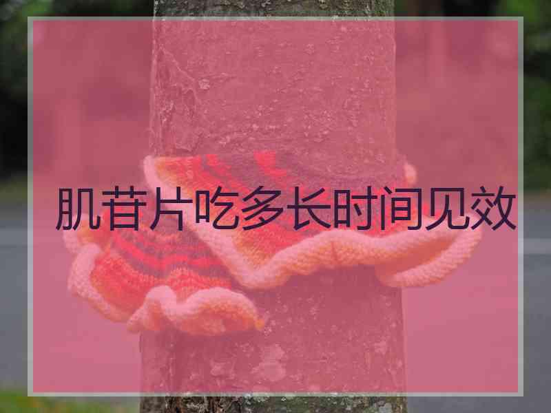 肌苷片吃多长时间见效