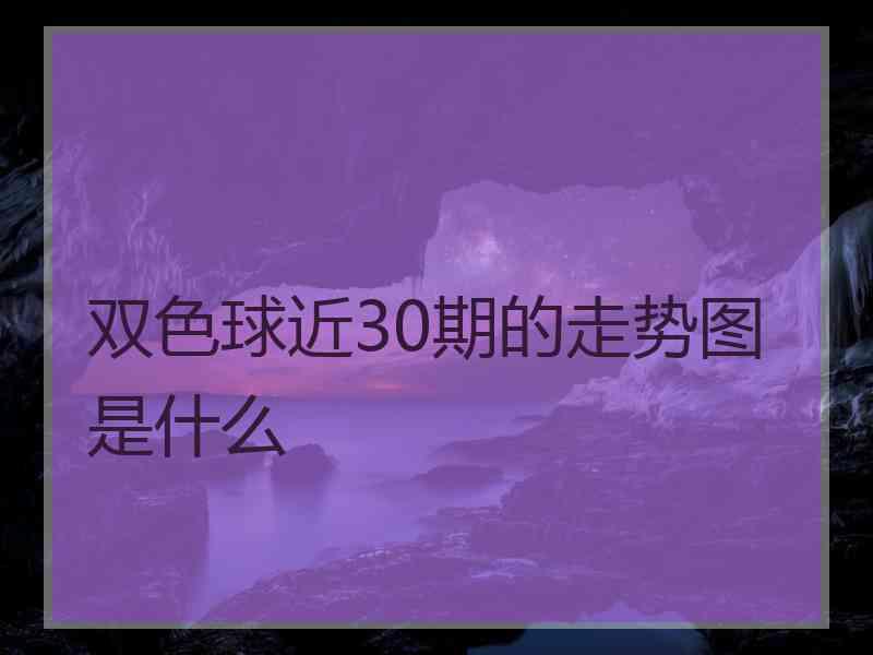 双色球近30期的走势图是什么