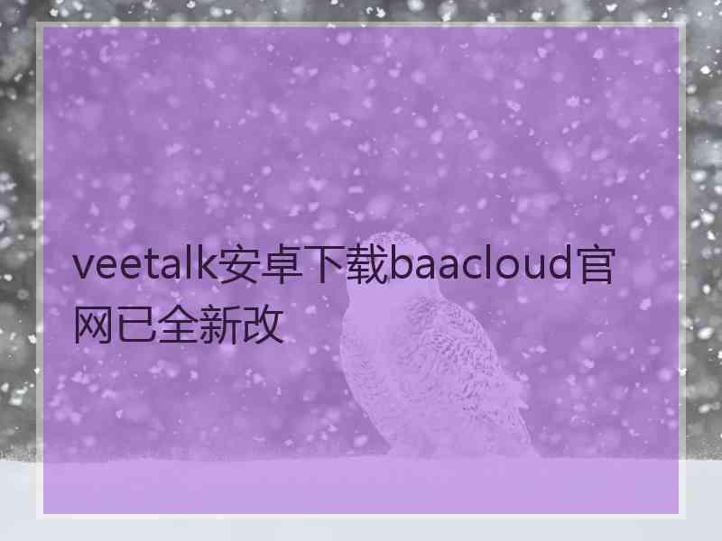 veetalk安卓下载baacloud官网已全新改