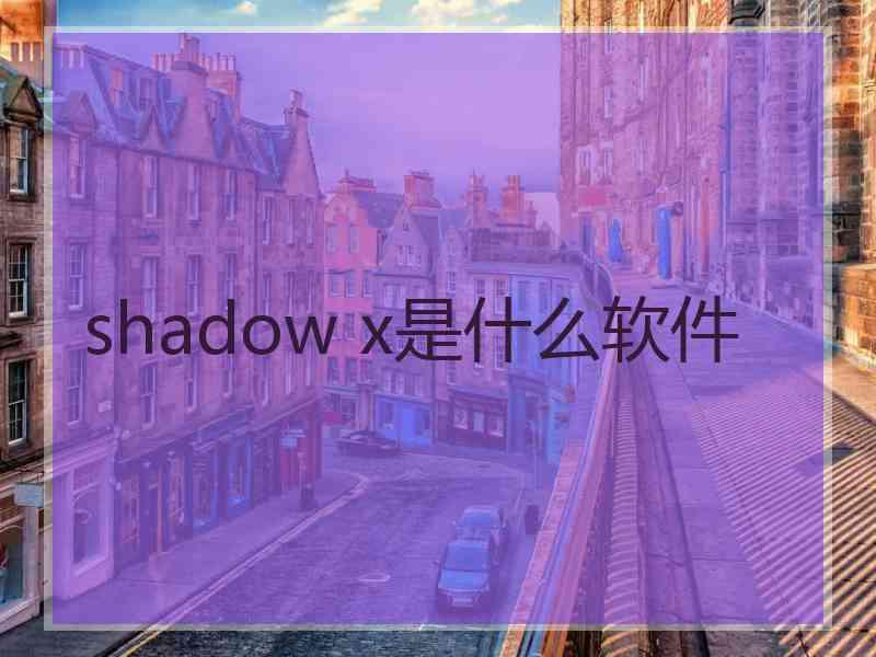 shadow x是什么软件