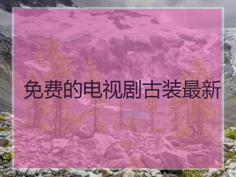 免费的电视剧古装最新