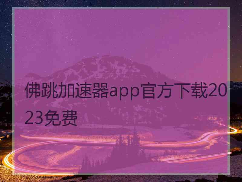 佛跳加速器app官方下载2023免费