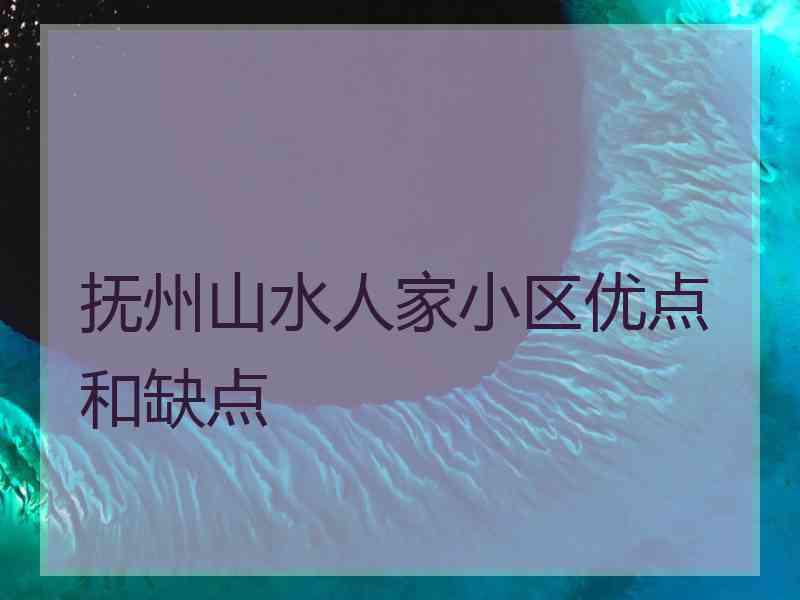 抚州山水人家小区优点和缺点