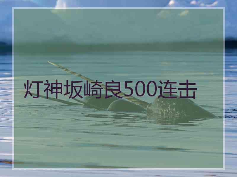 灯神坂崎良500连击