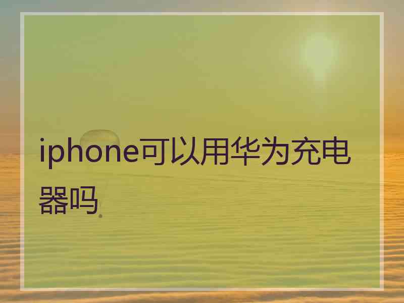 iphone可以用华为充电器吗