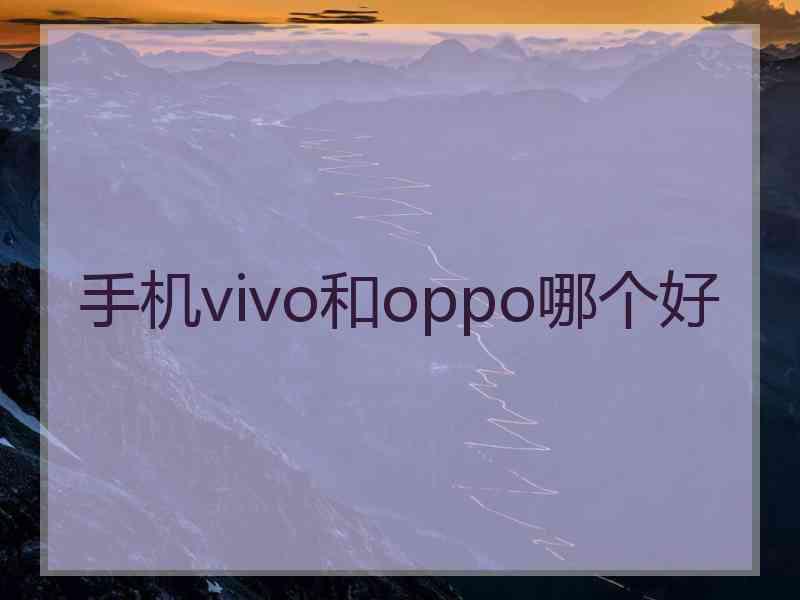 手机vivo和oppo哪个好