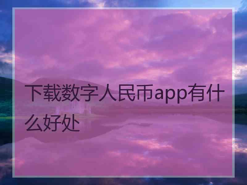 下载数字人民币app有什么好处