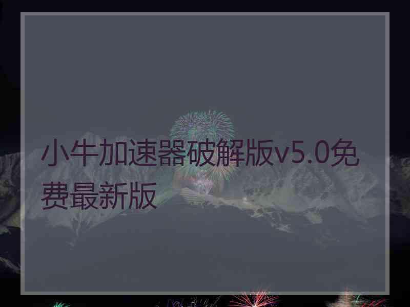 小牛加速器破解版v5.0免费最新版