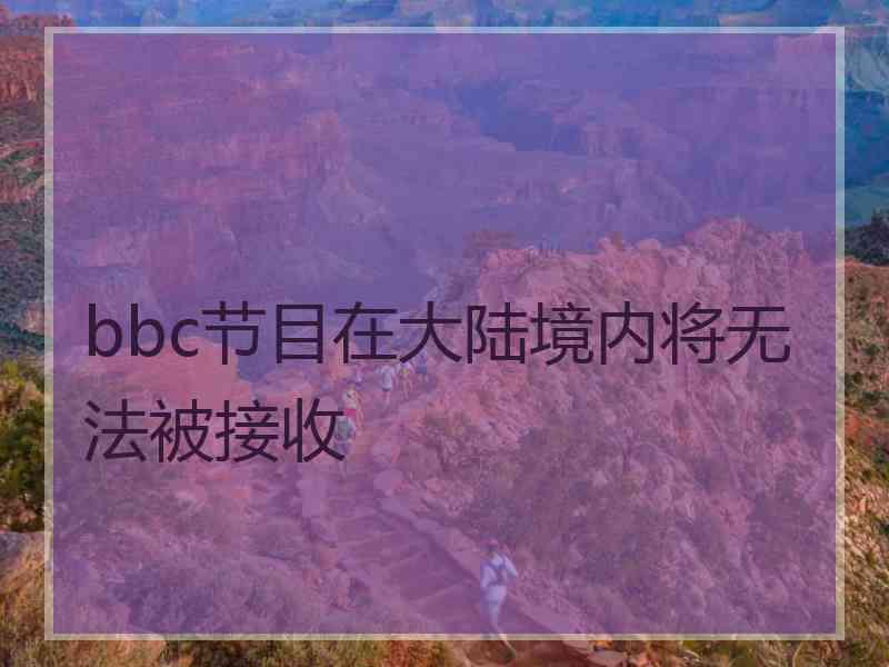 bbc节目在大陆境内将无法被接收