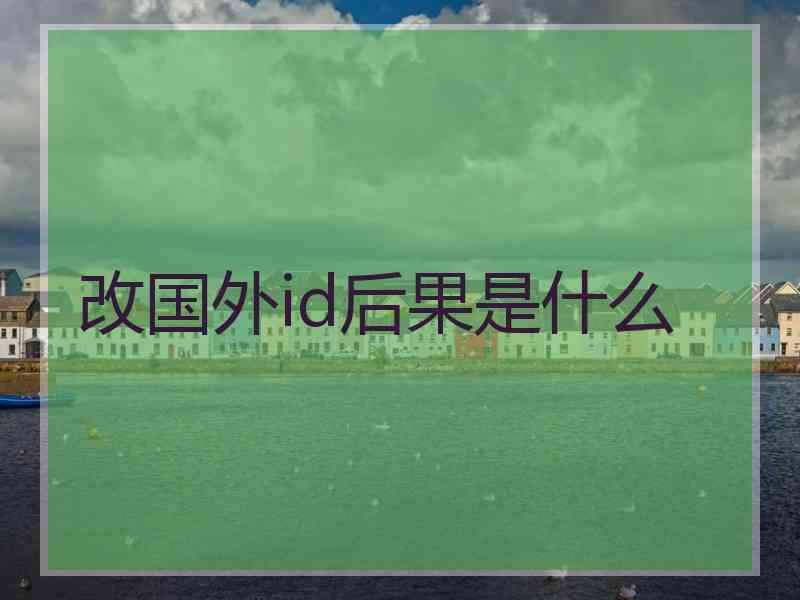 改国外id后果是什么