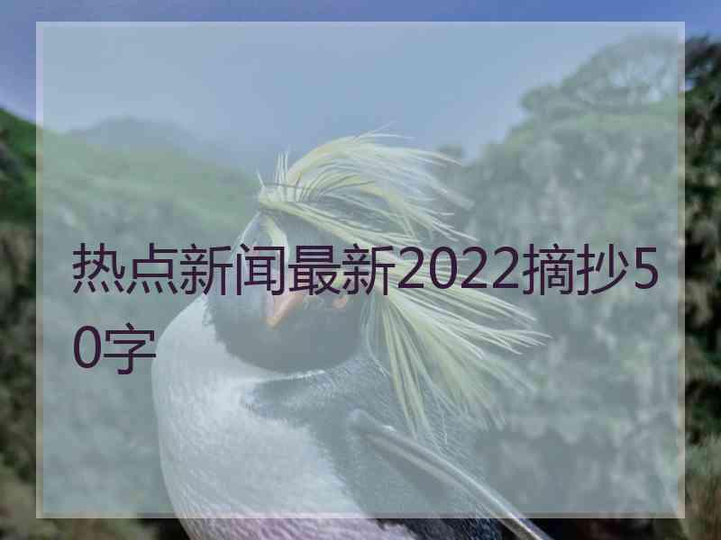 热点新闻最新2022摘抄50字