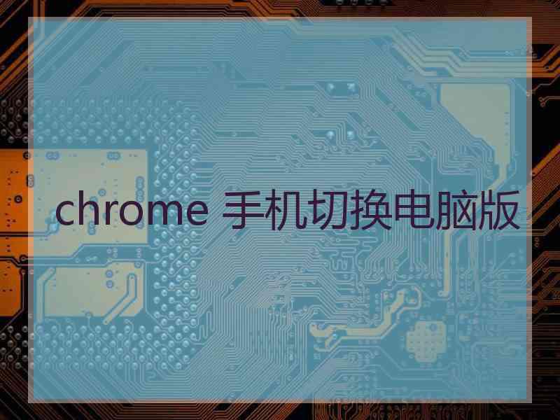 chrome 手机切换电脑版