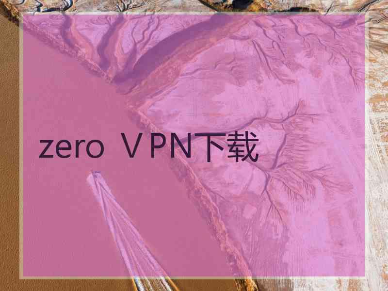 zero ⅤPN下载