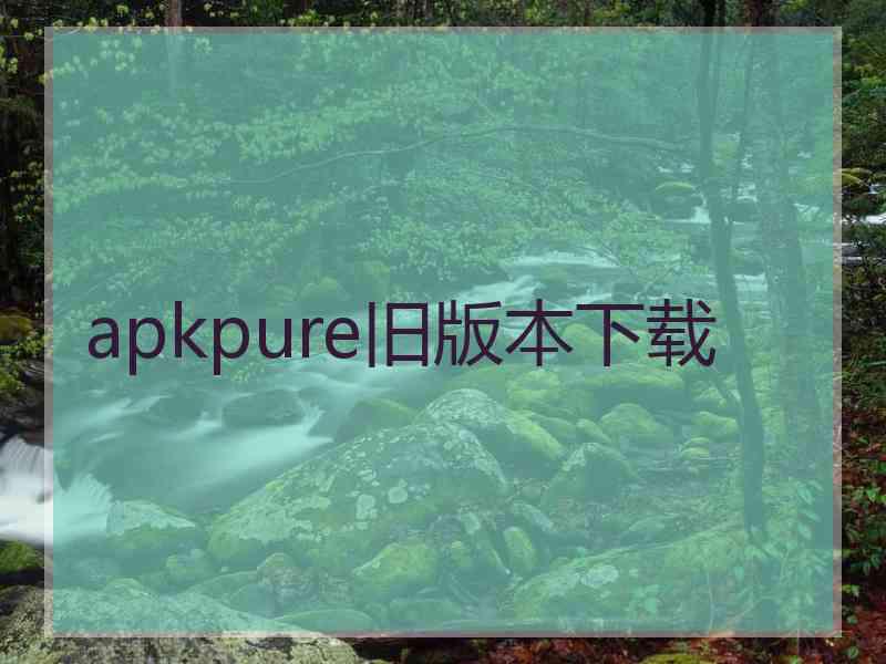 apkpure旧版本下载