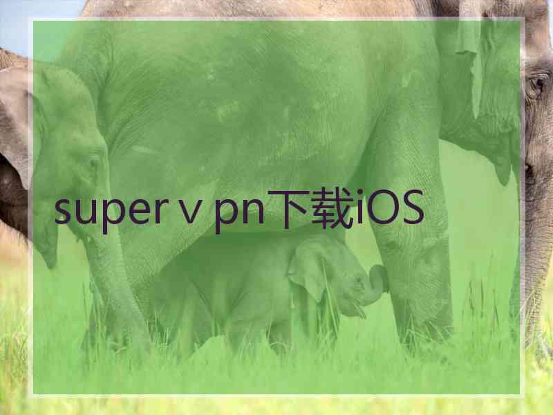 superⅴpn下载iOS