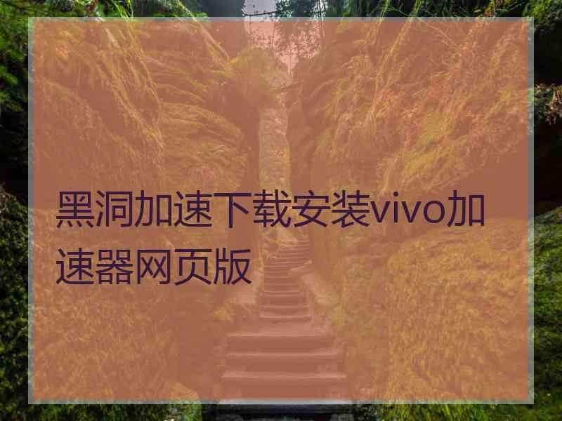 黑洞加速下载安装vivo加速器网页版