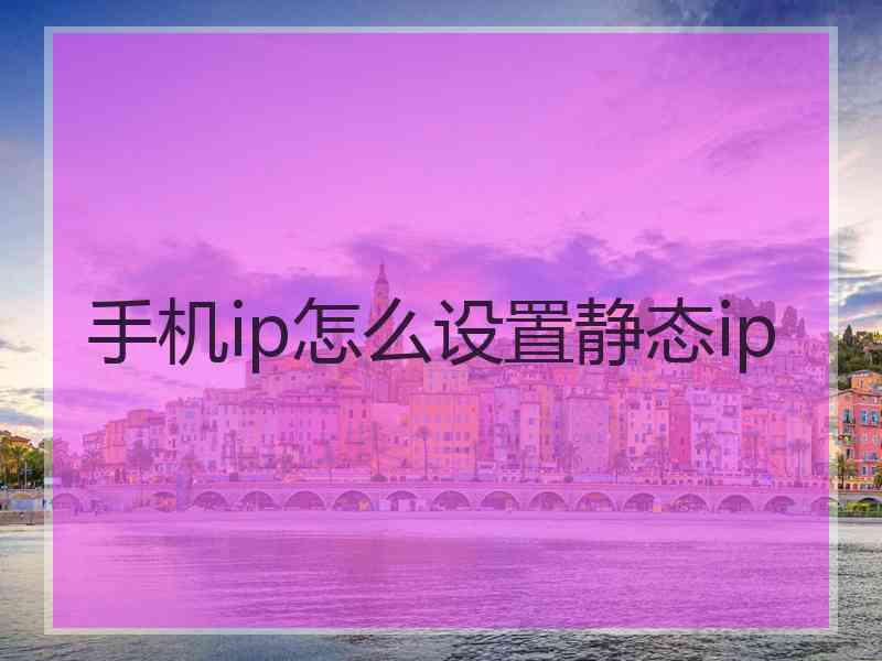 手机ip怎么设置静态ip