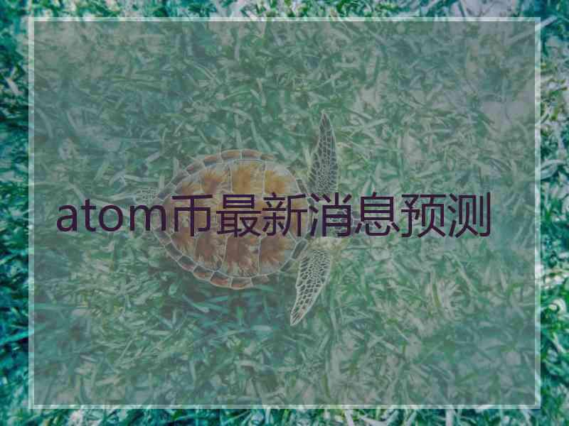 atom币最新消息预测