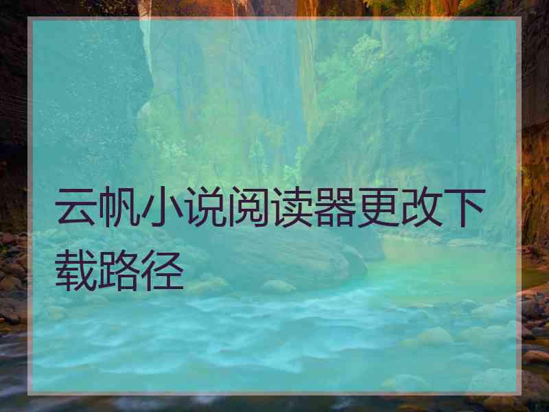 云帆小说阅读器更改下载路径