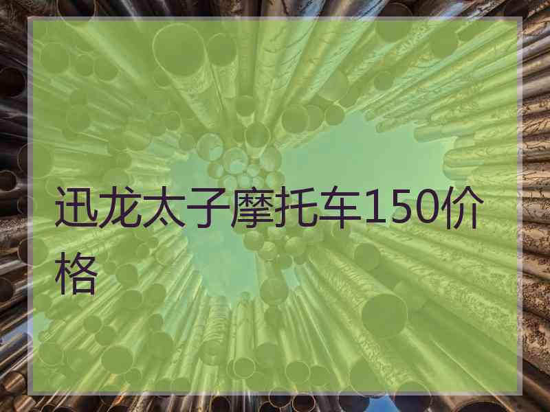 迅龙太子摩托车150价格