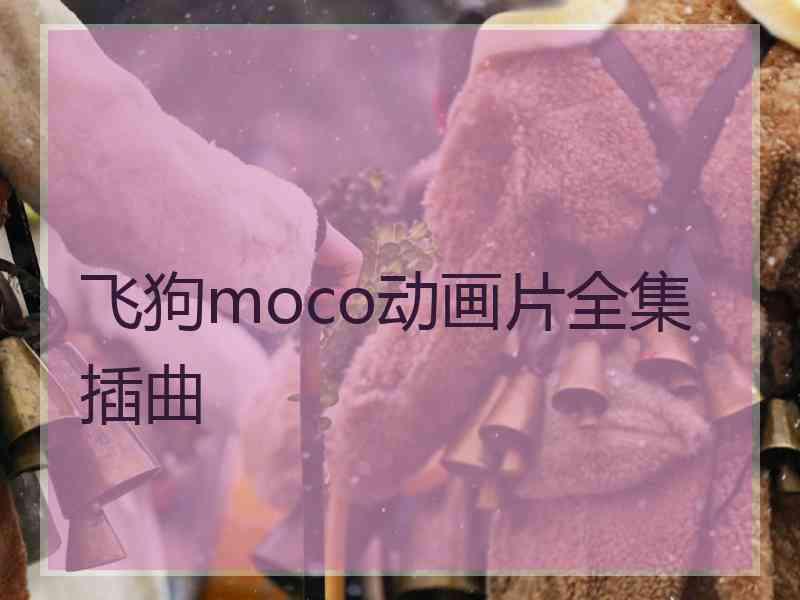 飞狗moco动画片全集插曲