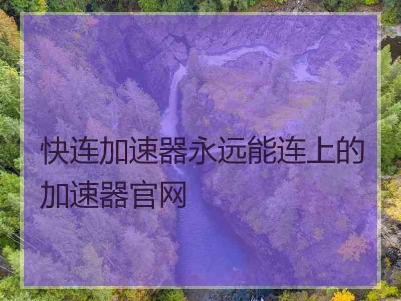 快连加速器永远能连上的加速器官网