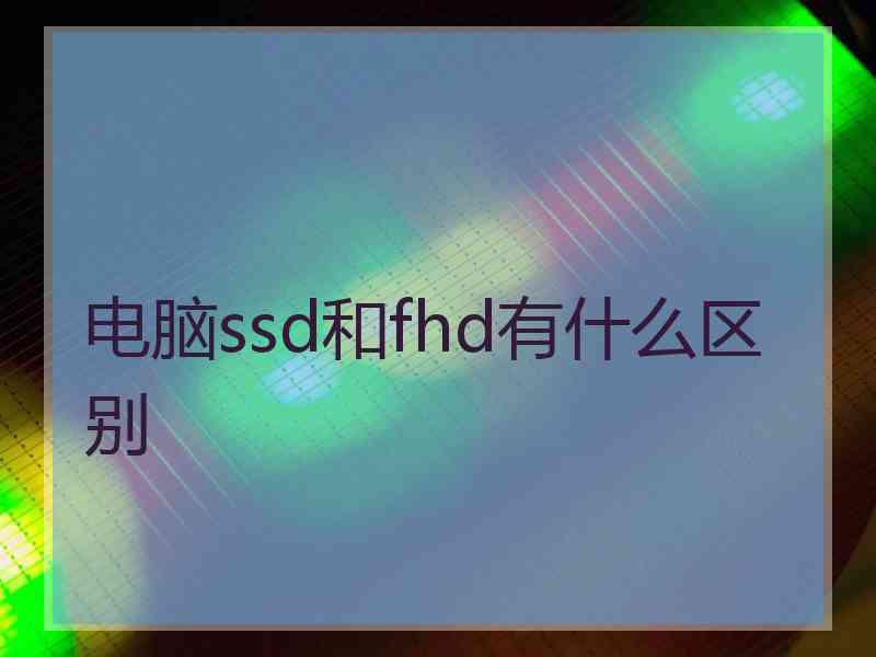 电脑ssd和fhd有什么区别