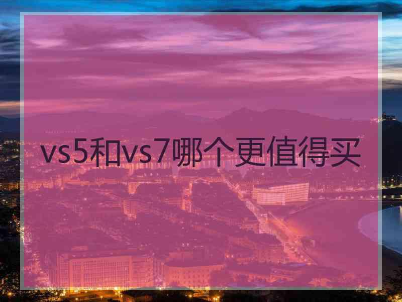 vs5和vs7哪个更值得买