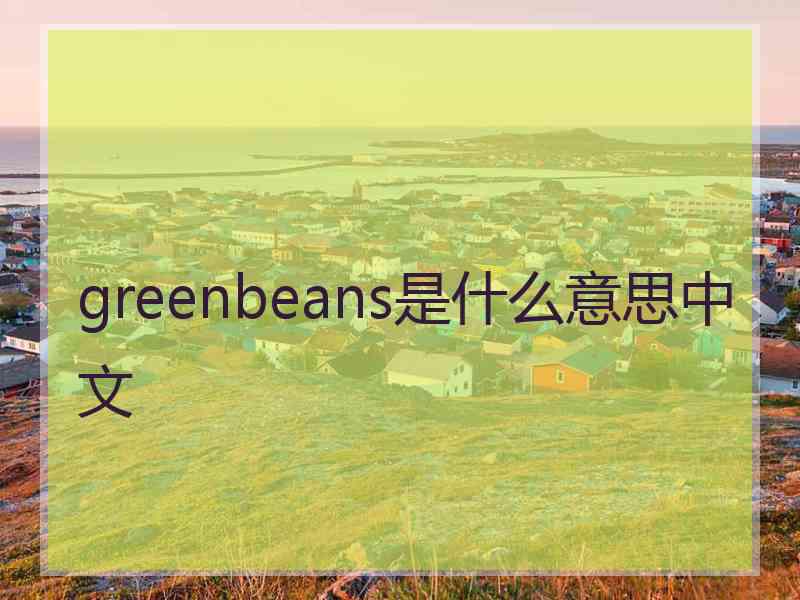 greenbeans是什么意思中文