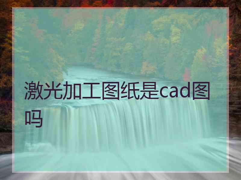 激光加工图纸是cad图吗