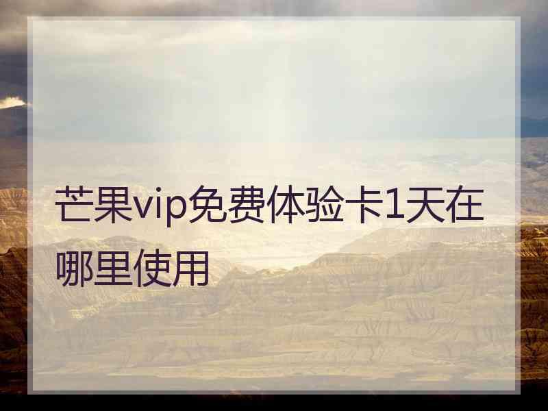 芒果vip免费体验卡1天在哪里使用