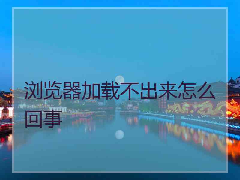 浏览器加载不出来怎么回事