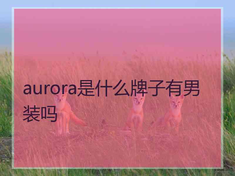 aurora是什么牌子有男装吗