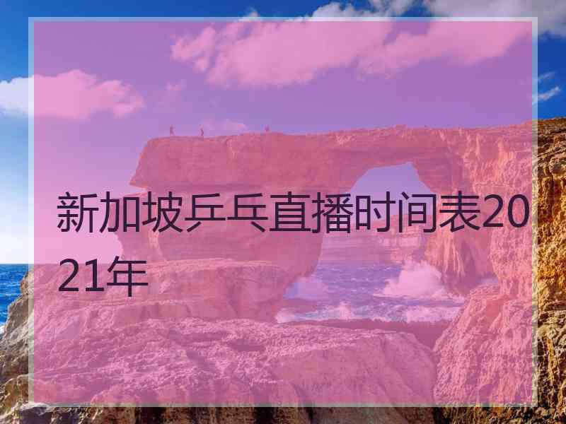 新加坡乒乓直播时间表2021年