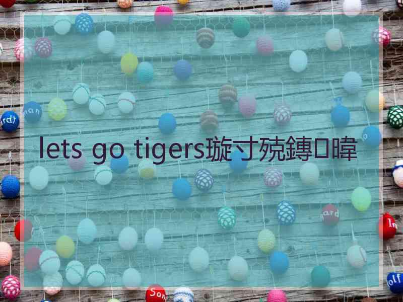 lets go tigers璇寸殑鏄暐