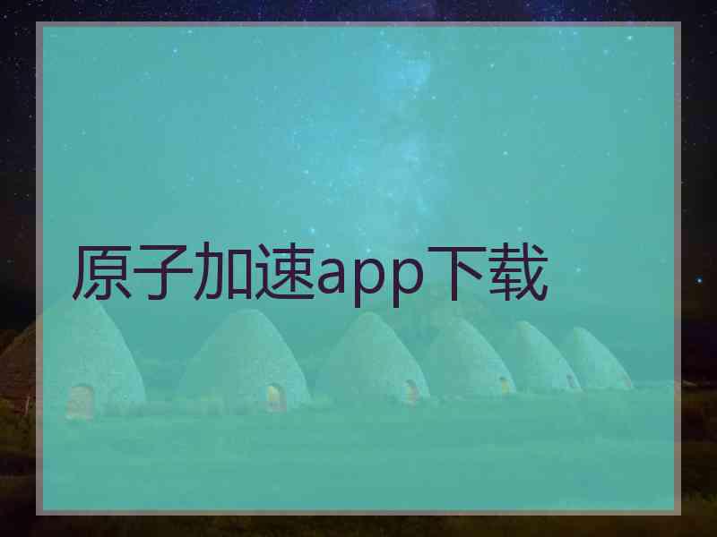 原子加速app下载