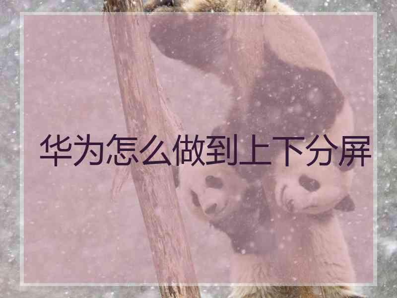 华为怎么做到上下分屏