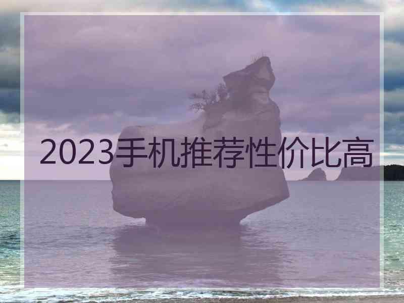 2023手机推荐性价比高