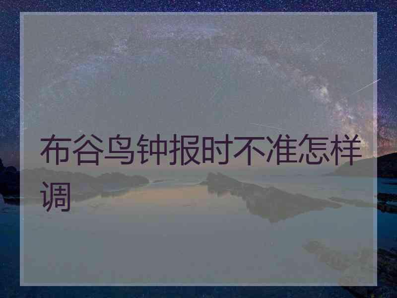 布谷鸟钟报时不准怎样调