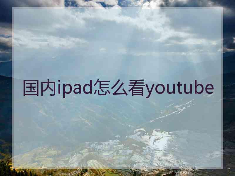 国内ipad怎么看youtube