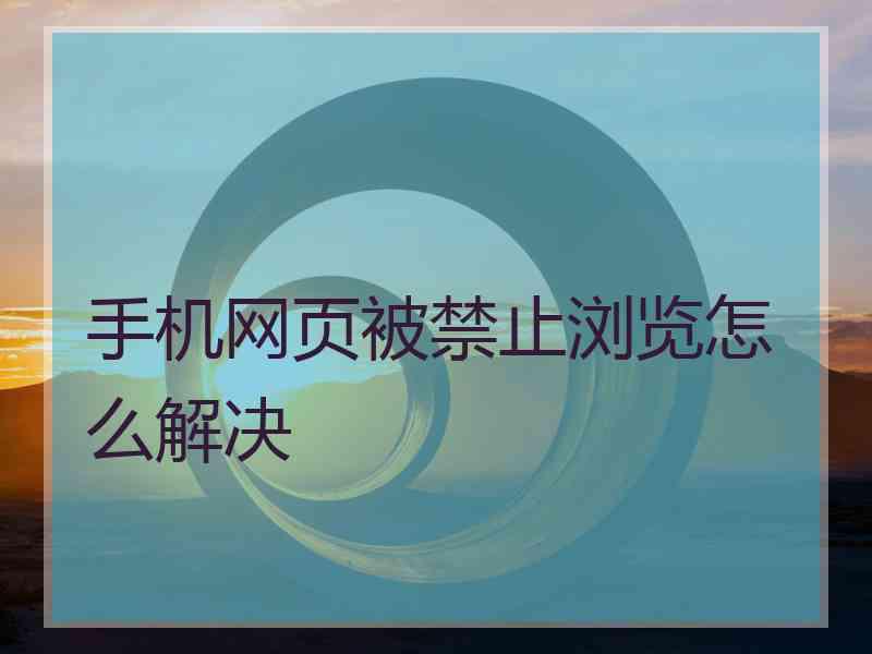 手机网页被禁止浏览怎么解决