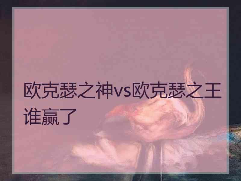 欧克瑟之神vs欧克瑟之王谁赢了