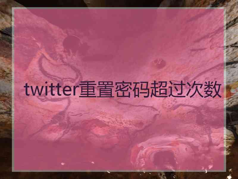 twitter重置密码超过次数