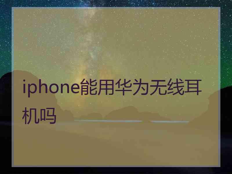 iphone能用华为无线耳机吗