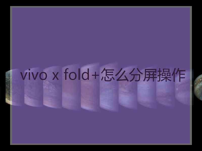 vivo x fold+怎么分屏操作