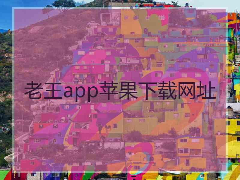 老王app苹果下载网址