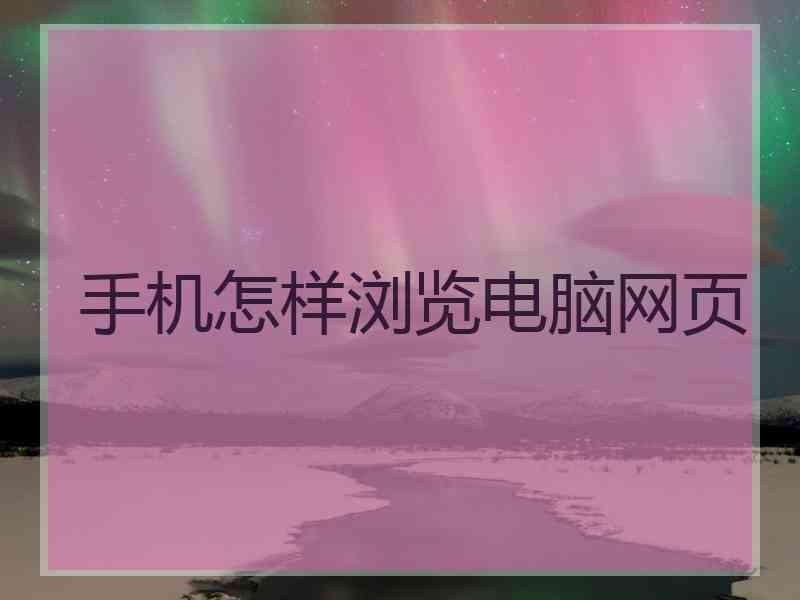 手机怎样浏览电脑网页