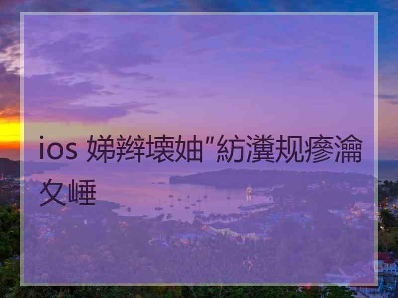 ios 娣辫壊妯″紡瀵规瘮瀹夊崜