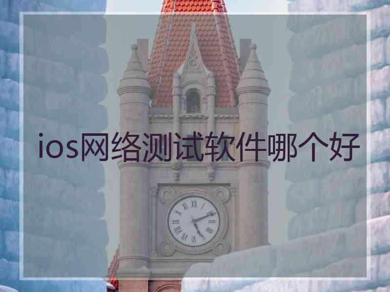 ios网络测试软件哪个好