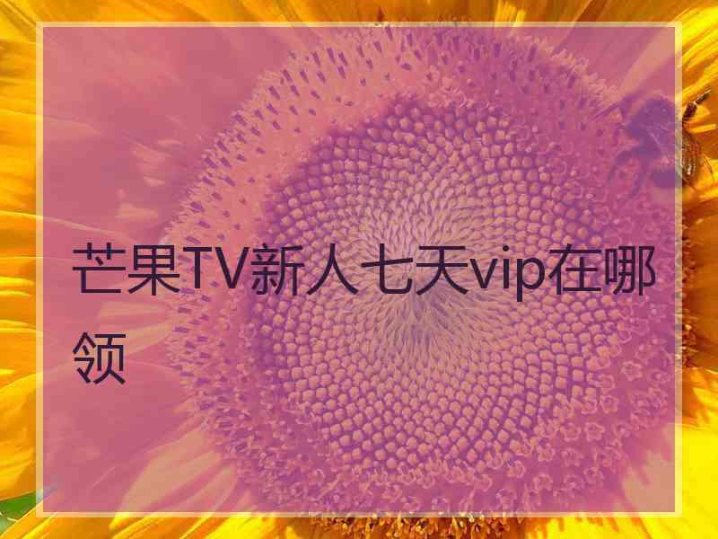 芒果TV新人七天vip在哪领